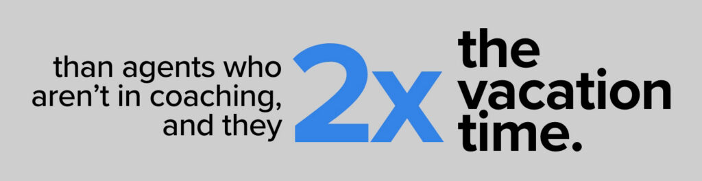 than agents who aren't coaching, and 2x the vacation time.